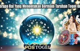 Beberapa Hal Yang Menentukan Bermain Taruhan Togel Online
